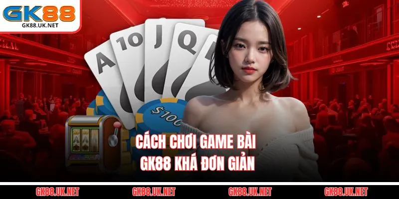 Cách chơi game bài GK88 khá đơn giản