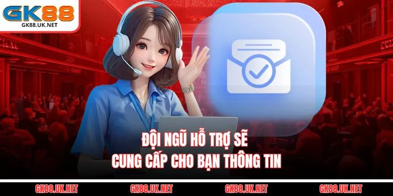 Đội ngũ hỗ trợ sẽ cung cấp cho bạn thông tin