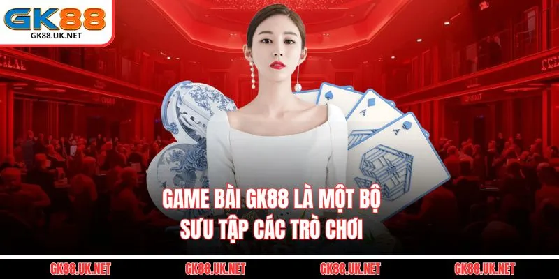 Game bài GK88 là một bộ sưu tập các trò chơi 