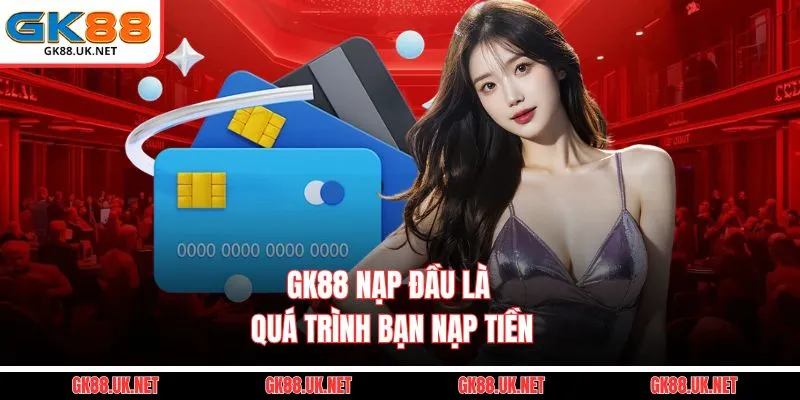 GK88 Nạp đầu là quá trình bạn nạp tiền