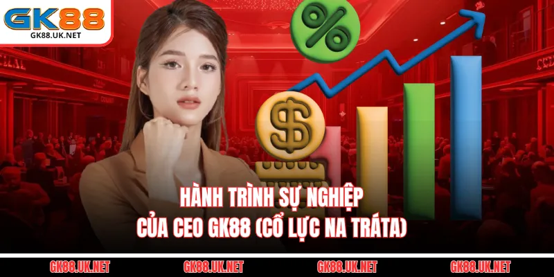 Hành trình sự nghiệp của CEO GK88 (Cổ Lực Na Trát)
