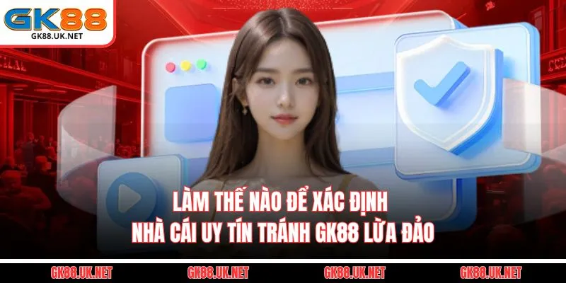Làm Thế Nào Để Xác Định nhà cái Uy Tín – Tránh GK88 Lừa Đảo