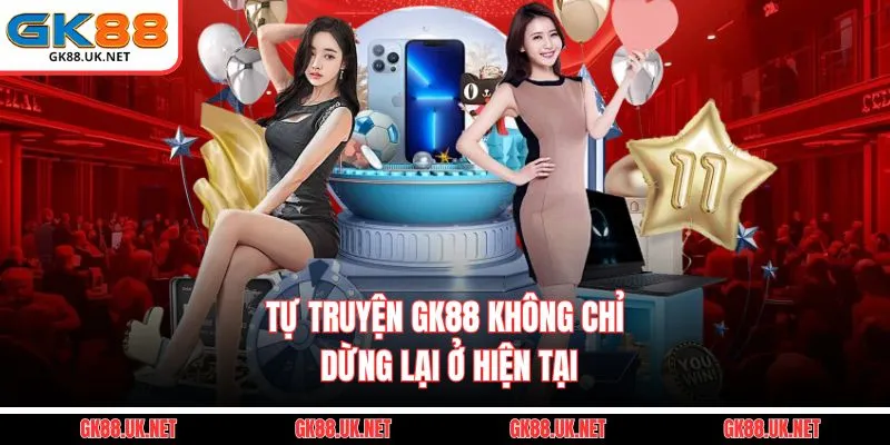 Tự Truyện GK88 không chỉ dừng lại ở hiện tại